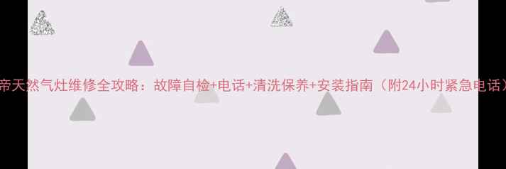 图片 华帝天然气灶维修全攻略：故障自检+电话+清洗保养+安装指南（附24小时紧急电话）2