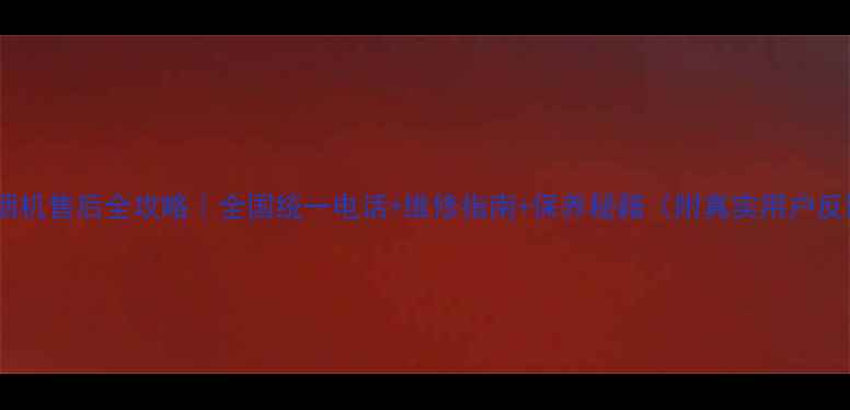 图片 华帝烟机售后全攻略｜全国统一电话+维修指南+保养秘籍（附真实用户反馈）2