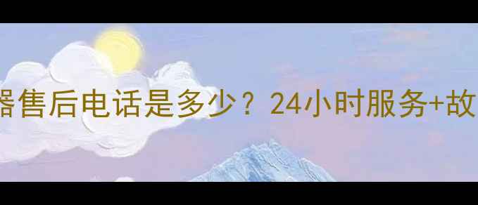图片 华帝燃气热水器售后电话是多少？24小时服务+故障处理全指南2