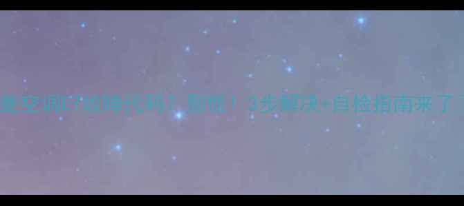 图片 华菱空调E7故障代码？别慌！3步解决+自检指南来了🔥1