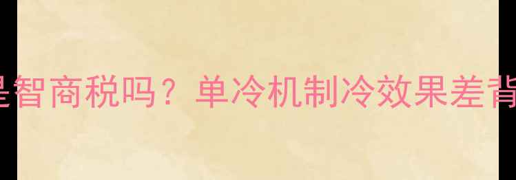 图片 单冷空调四通阀是智商税吗？单冷机制冷效果差背后的隐藏答案！1
