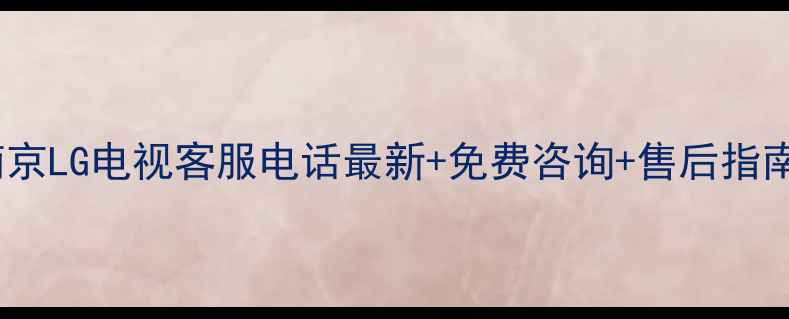图片 南京LG电视客服电话最新+免费咨询+售后指南1