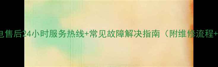 图片 南京伊莱克斯家电售后24小时服务热线+常见故障解决指南（附维修流程+用户真实评价）2
