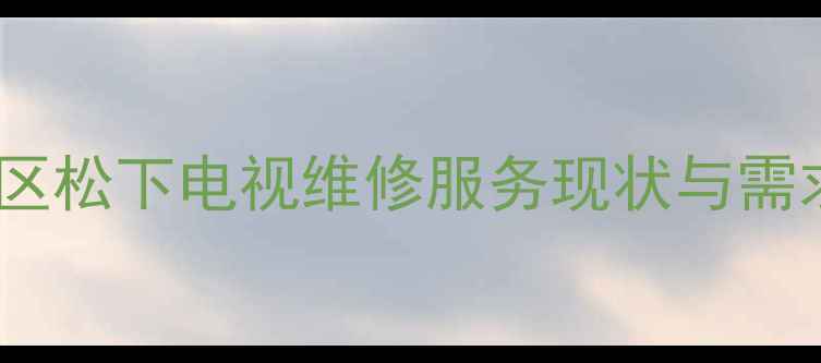 图片 南京地区松下电视维修服务现状与需求分析2