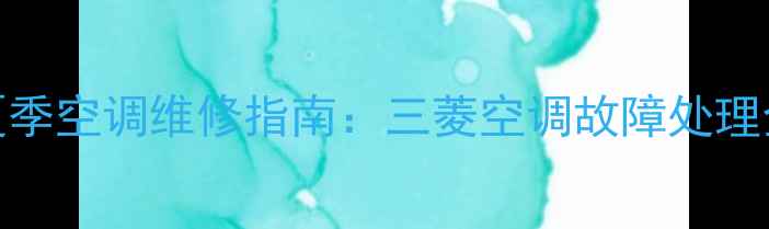 图片 南京夏季空调维修指南：三菱空调故障处理全攻略