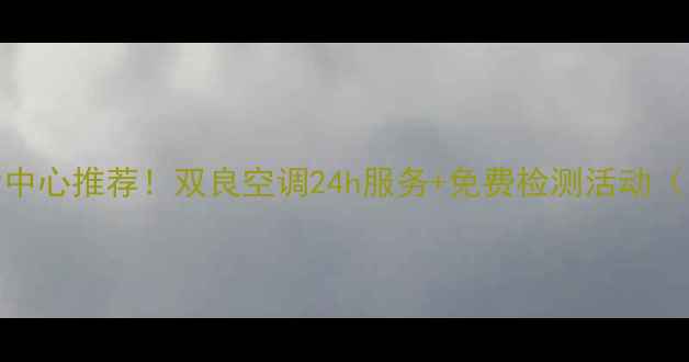 图片 南京空调维修售后中心推荐！双良空调24h服务+免费检测活动（附真实用户评价）