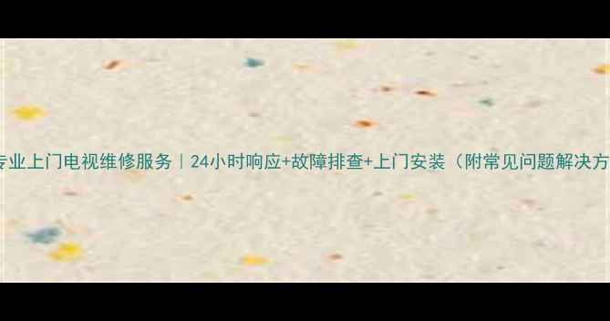 图片 南宁专业上门电视维修服务｜24小时响应+故障排查+上门安装（附常见问题解决方案）2