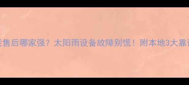 图片 南宁太阳能售后哪家强？太阳雨设备故障别慌！附本地3大靠谱售后攻略