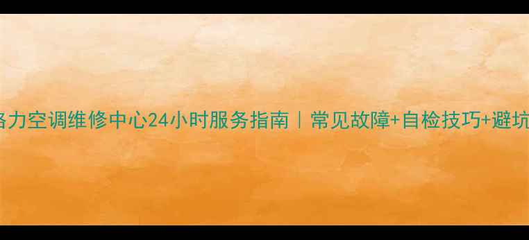 图片 南宁格力空调维修中心24小时服务指南｜常见故障+自检技巧+避坑攻略1