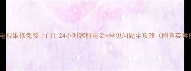 图片 南宁电视维修免费上门！24小时客服电话+常见问题全攻略（附真实案例）1