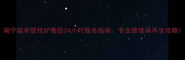 图片 南宁能率壁挂炉售后24小时服务指南：专业维修保养全攻略1