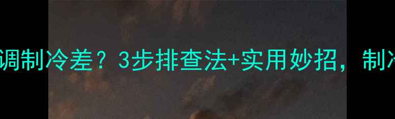 图片 南方梅雨季空调制冷差？3步排查法+实用妙招，制冷效率翻倍！1