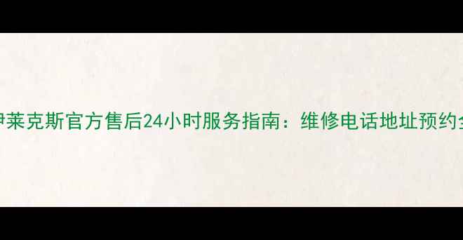 图片 南昌伊莱克斯官方售后24小时服务指南：维修电话地址预约全攻略