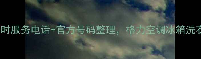 图片 南阳格力售后24小时服务电话+官方号码整理，格力空调冰箱洗衣机报修全攻略！2