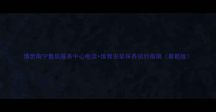 图片 博世南宁售后服务中心电话+维修安装保养预约指南（最新版）