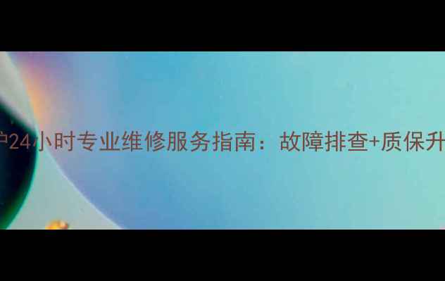 图片 博士壁挂炉24小时专业维修服务指南：故障排查+质保升级全攻略1