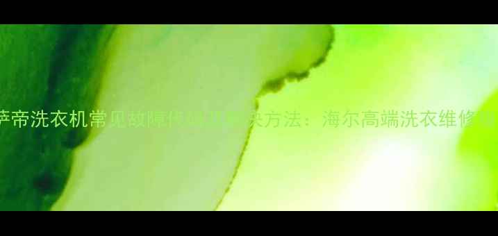 图片 卡萨帝洗衣机常见故障代码及解决方法：海尔高端洗衣维修指南1