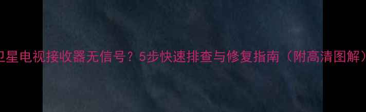 图片 卫星电视接收器无信号？5步快速排查与修复指南（附高清图解）