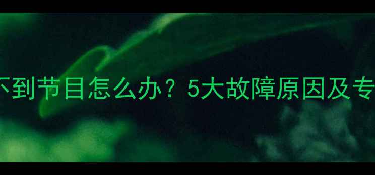 图片 卫星电视搜不到节目怎么办？5大故障原因及专业解决指南1