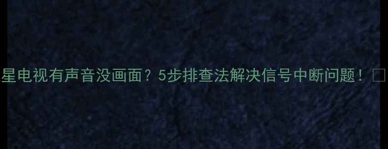 图片 卫星电视有声音没画面？5步排查法解决信号中断问题！📡✨