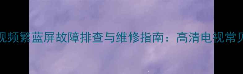 图片 厦华32U16液晶电视频繁蓝屏故障排查与维修指南：高清电视常见问题及解决方法1