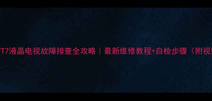 图片 厦华LC37T7液晶电视故障排查全攻略｜最新维修教程+自检步骤（附视频演示）