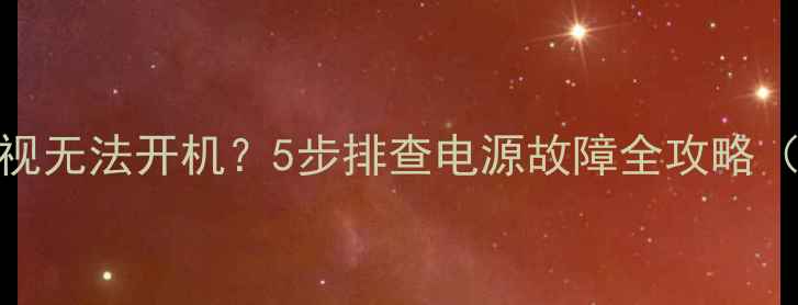 图片 厦华TF2955电视无法开机？5步排查电源故障全攻略（附维修视频）
