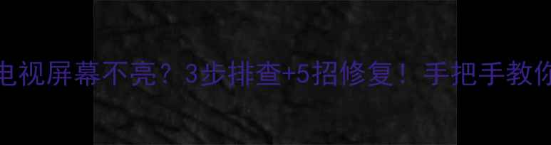 图片 厦华液晶电视屏幕不亮？3步排查+5招修复！手把手教你快速解决