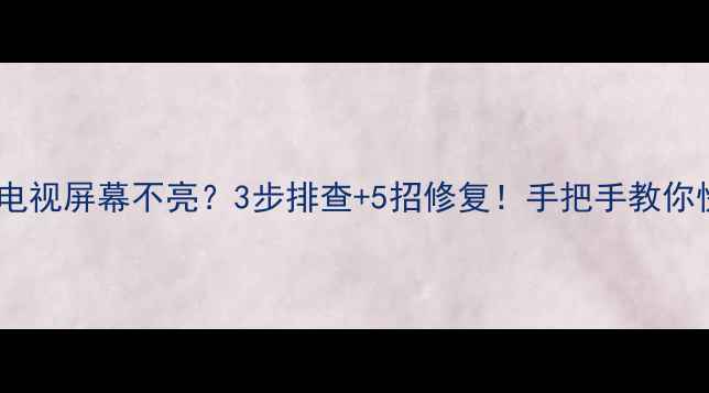 图片 厦华液晶电视屏幕不亮？3步排查+5招修复！手把手教你快速解决2