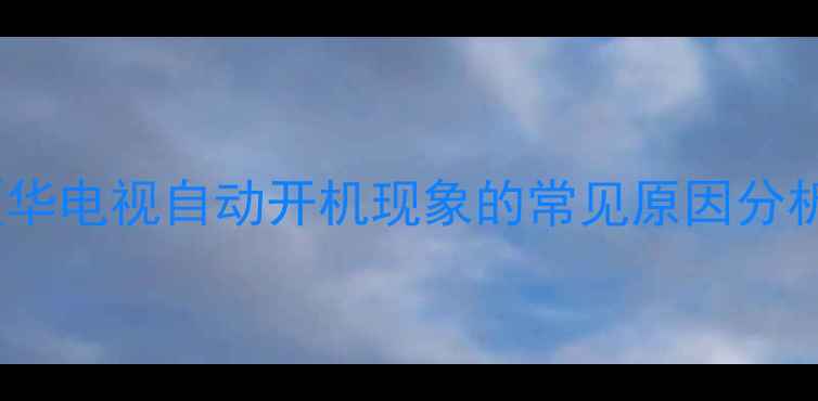 图片 厦华电视自动开机现象的常见原因分析2
