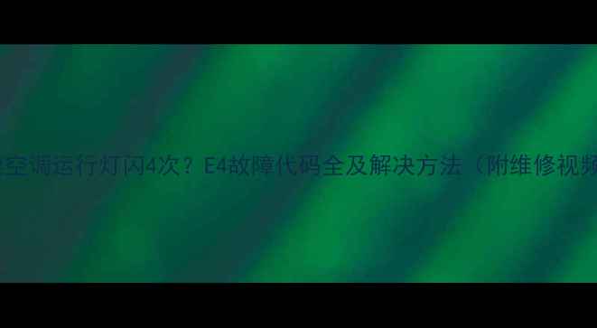 图片 双鹿空调运行灯闪4次？E4故障代码全及解决方法（附维修视频）1