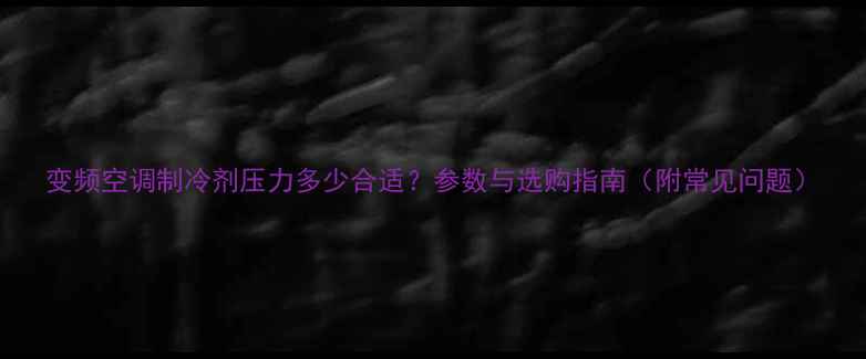 图片 变频空调制冷剂压力多少合适？参数与选购指南（附常见问题）