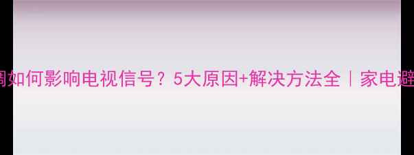 图片 变频空调如何影响电视信号？5大原因+解决方法全｜家电避坑指南2