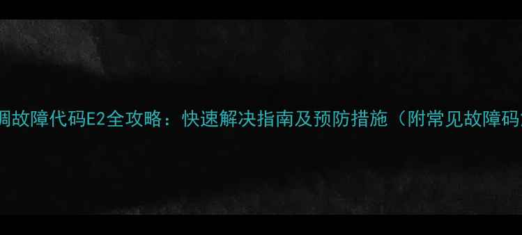 图片 变频空调故障代码E2全攻略：快速解决指南及预防措施（附常见故障码解读）2