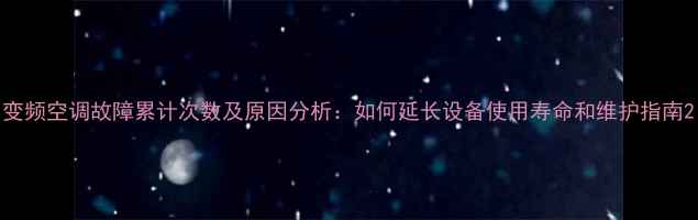 图片 变频空调故障累计次数及原因分析：如何延长设备使用寿命和维护指南2