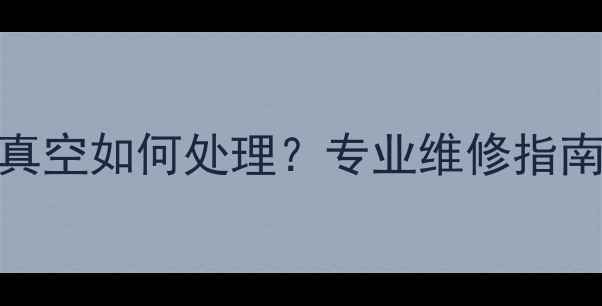 图片 变频空调没抽真空如何处理？专业维修指南及预防措施全