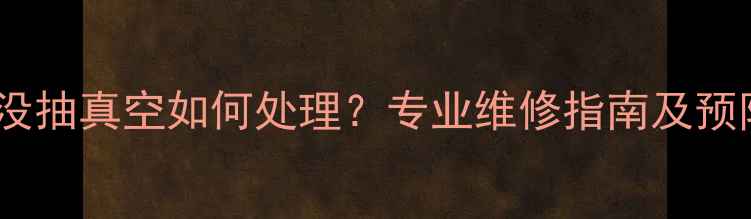图片 变频空调没抽真空如何处理？专业维修指南及预防措施全2