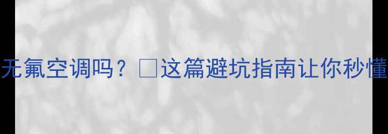 图片 变频空调真的是无氟空调吗？❓这篇避坑指南让你秒懂环保节能真相！