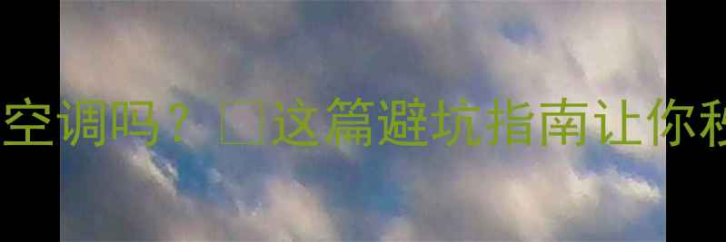 图片 变频空调真的是无氟空调吗？❓这篇避坑指南让你秒懂环保节能真相！1