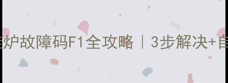 图片 史密斯壁挂炉故障码F1全攻略｜3步解决+自检指南🔥2