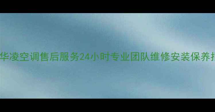 图片 合肥华凌空调售后服务24小时专业团队维修安装保养指南2