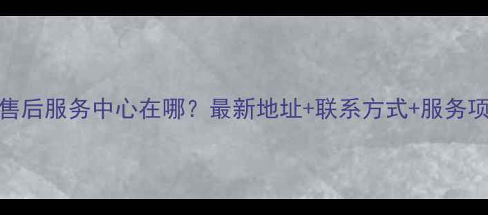 图片 合肥家电售后服务中心在哪？最新地址+联系方式+服务项目全攻略