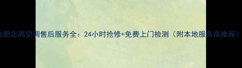图片 合肥志高空调售后服务全：24小时抢修+免费上门检测（附本地服务商推荐）1