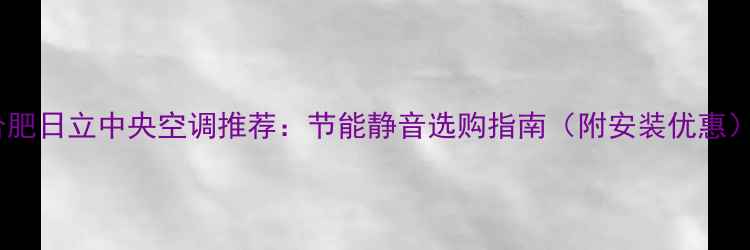 图片 合肥日立中央空调推荐：节能静音选购指南（附安装优惠）2