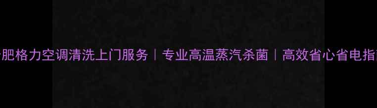 图片 合肥格力空调清洗上门服务｜专业高温蒸汽杀菌｜高效省心省电指南
