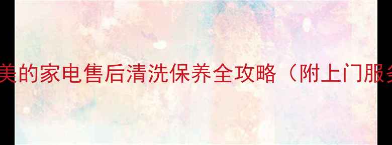 图片 合肥海尔美的家电售后清洗保养全攻略（附上门服务电话）1