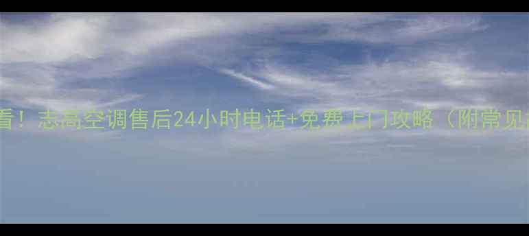 图片 合肥空调维修必看！志高空调售后24小时电话+免费上门攻略（附常见故障处理指南）2