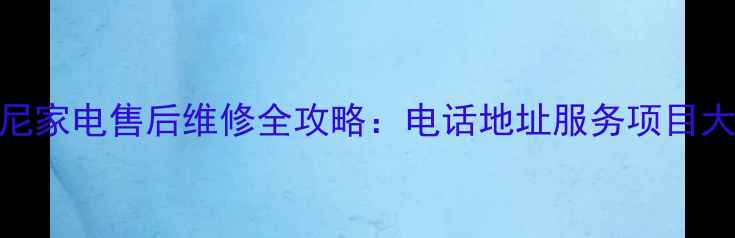 图片 合肥索尼家电售后维修全攻略：电话地址服务项目大公开！