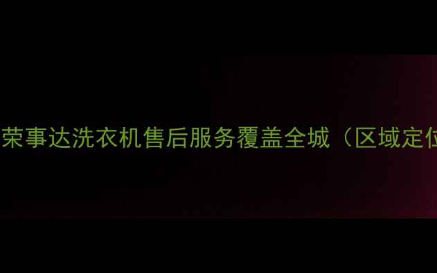 图片 合肥荣事达洗衣机售后服务覆盖全城（区域定位）1