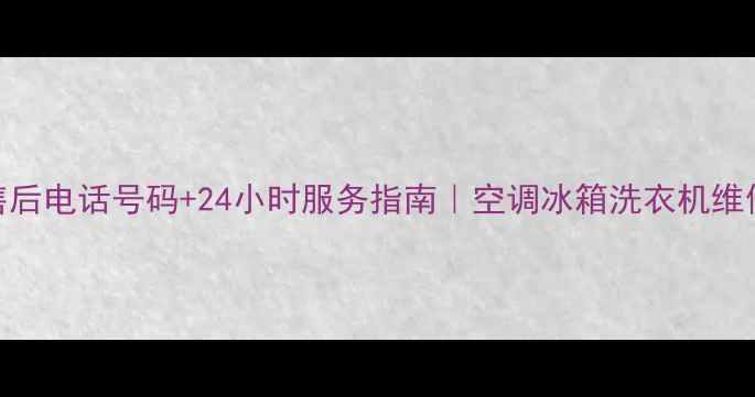 图片 吉首市美的售后电话号码+24小时服务指南｜空调冰箱洗衣机维修保养全攻略